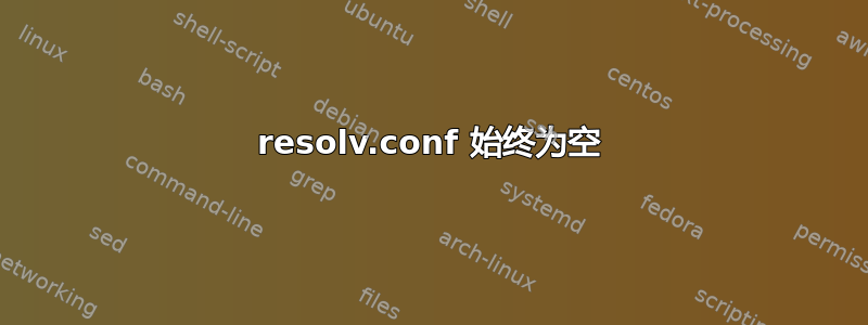 resolv.conf 始终为空