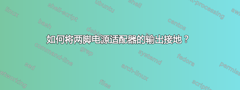 如何将两脚电源适配器的输出接地？