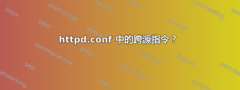 httpd.conf 中的跨源指令？