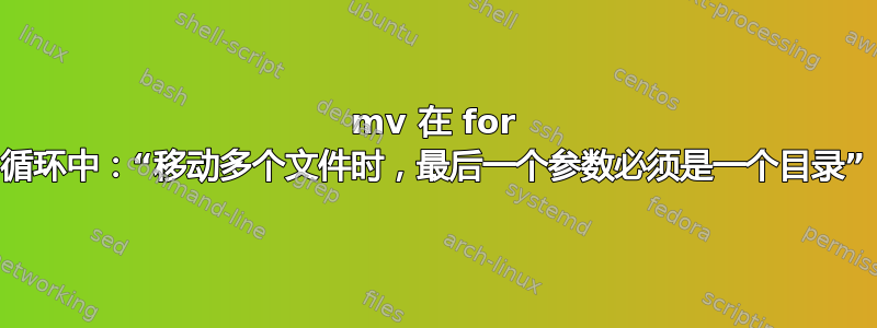 mv 在 for 循环中：“移动多个文件时，最后一个参数必须是一个目录”