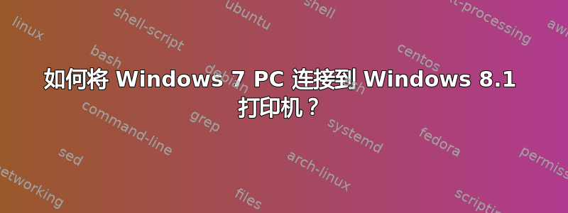 如何将 Windows 7 PC 连接到 Windows 8.1 打印机？