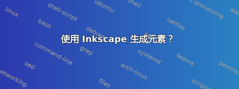 使用 Inkscape 生成元素？