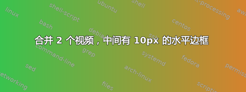 合并 2 个视频，中间有 10px 的水平边框