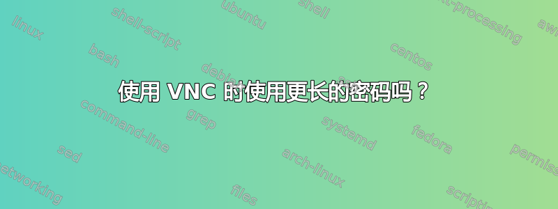 使用 VNC 时使用更长的密码吗？