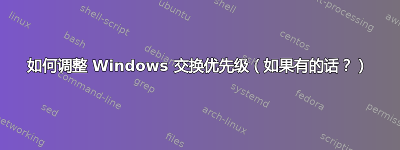 如何调整 Windows 交换优先级（如果有的话？）