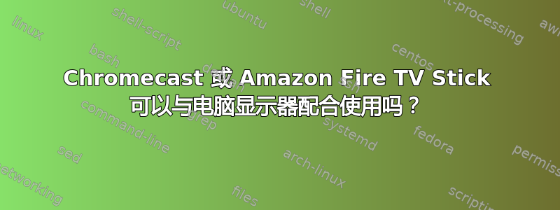 Chromecast 或 Amazon Fire TV Stick 可以与电脑显示器配合使用吗？