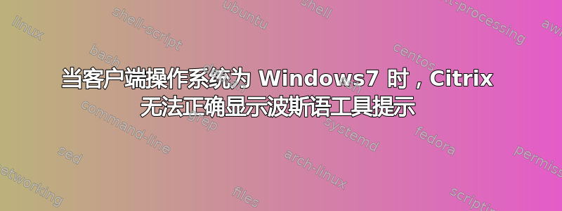 当客户端操作系统为 Windows7 时，Citrix 无法正确显示波斯语工具提示