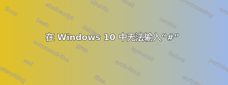 在 Windows 10 中无法输入“#”