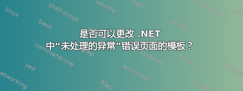 是否可以更改 .NET 中“未处理的异常”错误页面的模板？