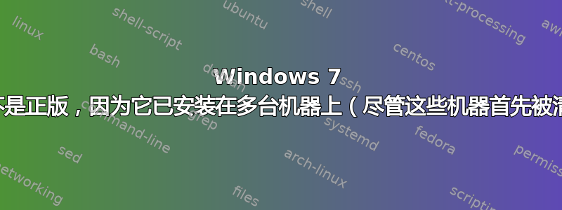 Windows 7 说它不是正版，因为它已安装在多台机器上（尽管这些机器首先被清除）