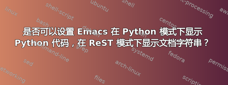 是否可以设置 Emacs 在 Python 模式下显示 Python 代码，在 ReST 模式下显示文档字符串？