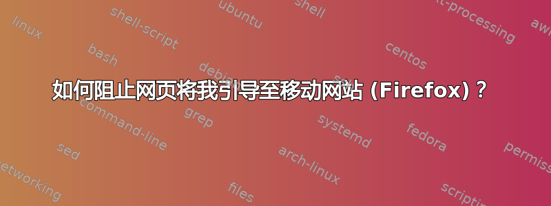 如何阻止网页将我引导至移动网站 (Firefox)？