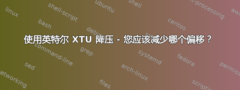 使用英特尔 XTU 降压 - 您应该减少哪个偏移？