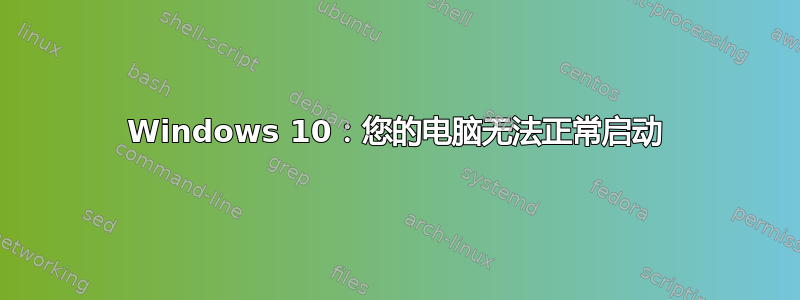 Windows 10：您的电脑无法正常启动