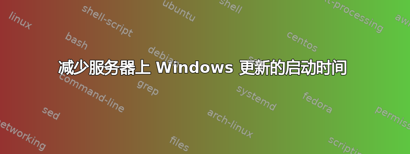 减少服务器上 Windows 更新的启动时间