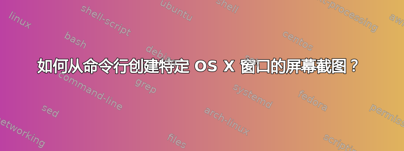 如何从命令行创建特定 OS X 窗口的屏幕截图？