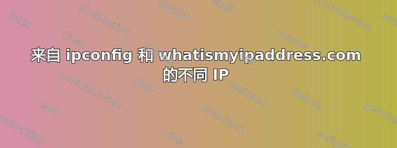 来自 ipconfig 和 whatismyipaddress.com 的不同 IP