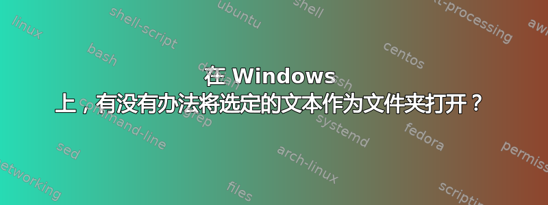 在 Windows 上，有没有办法将选定的文本作为文件夹打开？