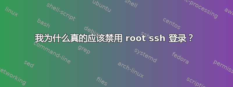 我为什么真的应该禁用 root ssh 登录？