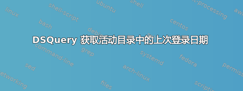 DSQuery 获取活动目录中的上次登录日期