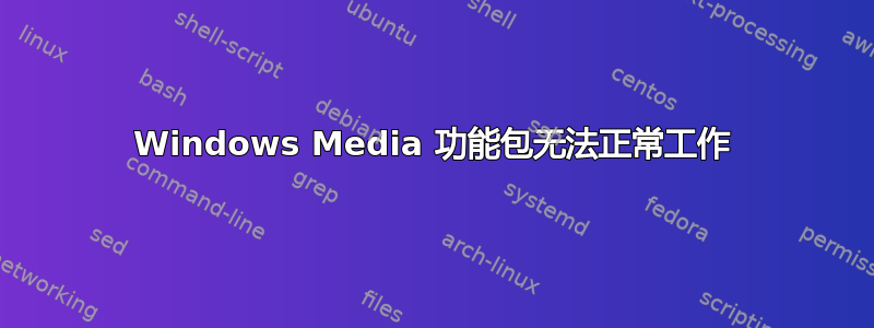 Windows Media 功能包无法正常工作