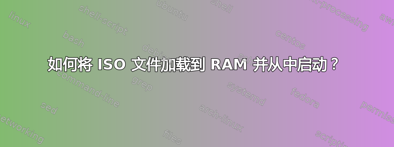 如何将 ISO 文件加载到 RAM 并从中启动？