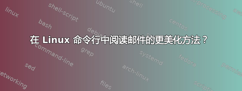 在 Linux 命令行中阅读邮件的更美化方法？