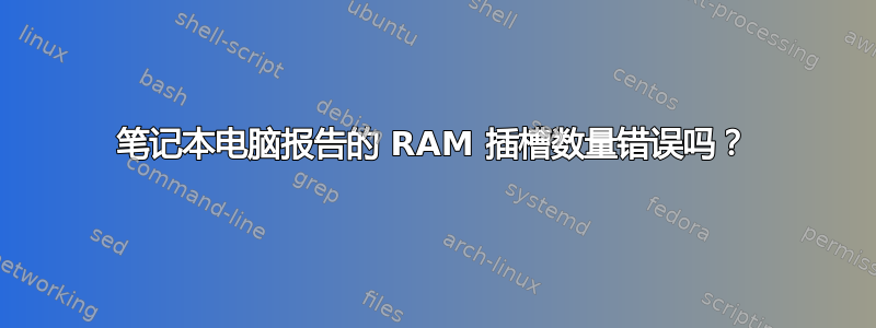 笔记本电脑报告的 RAM 插槽数量错误吗？