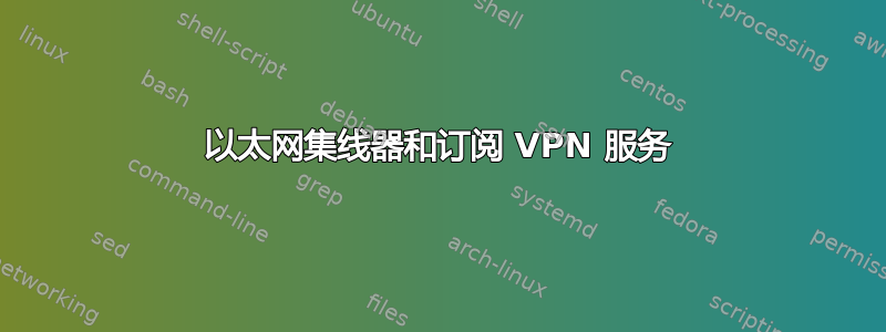 以太网集线器和订阅 VPN 服务