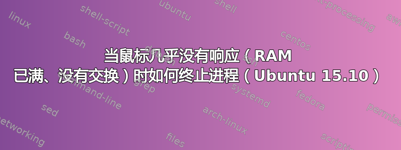 当鼠标几乎没有响应（RAM 已满、没有交换）时如何终止进程（Ubuntu 15.10）