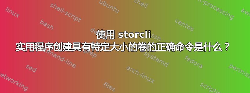 使用 storcli 实用程序创建具有特定大小的卷的正确命令是什么？