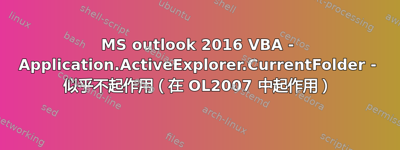 MS outlook 2016 VBA - Application.ActiveExplorer.CurrentFolder - 似乎不起作用（在 OL2007 中起作用）