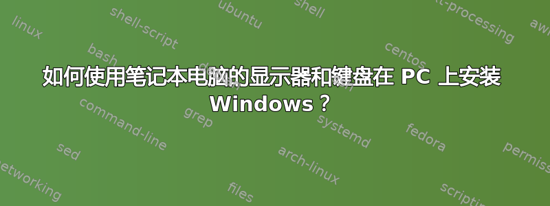 如何使用笔记本电脑的显示器和键盘在 PC 上安装 Windows？