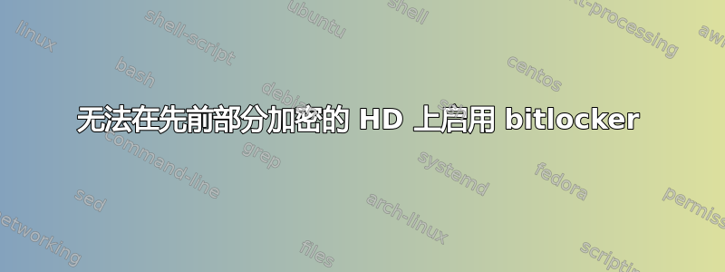 无法在先前部分加密的 HD 上启用 bitlocker