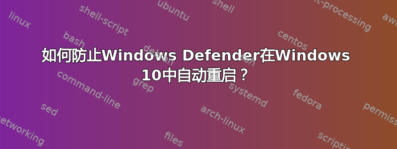 如何防止Windows Defender在Windows 10中自动重启？