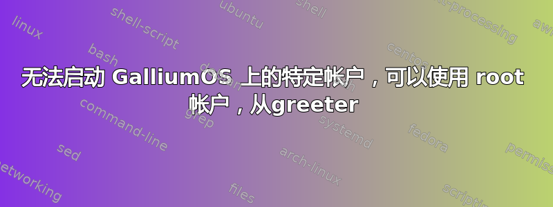 无法启动 GalliumOS 上的特定帐户，可以使用 root 帐户，从greeter