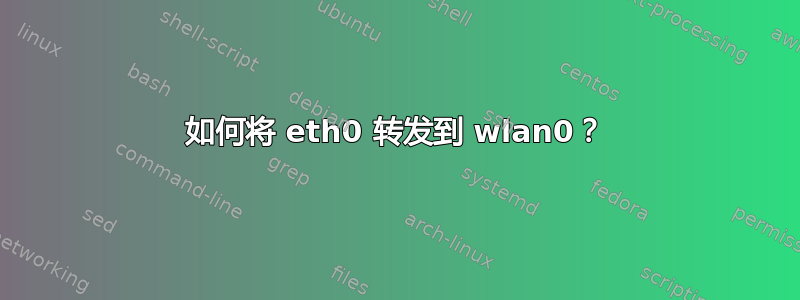 如何将 eth0 转发到 wlan0？