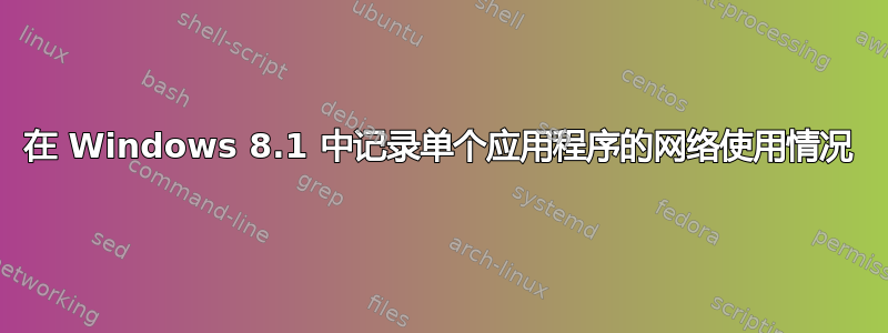 在 Windows 8.1 中记录单个应用程序的网络使用情况