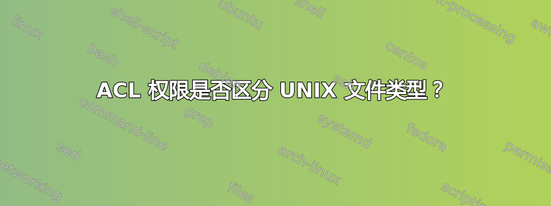 ACL 权限是否区分 UNIX 文件类型？