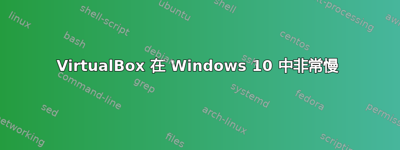 VirtualBox 在 Windows 10 中非常慢