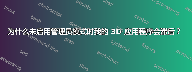 为什么未启用管理员模式时我的 3D 应用程序会滞后？