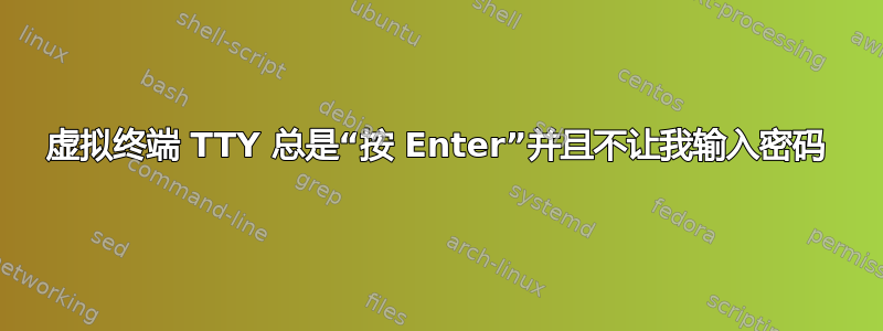 虚拟终端 TTY 总是“按 Enter”并且不让我输入密码