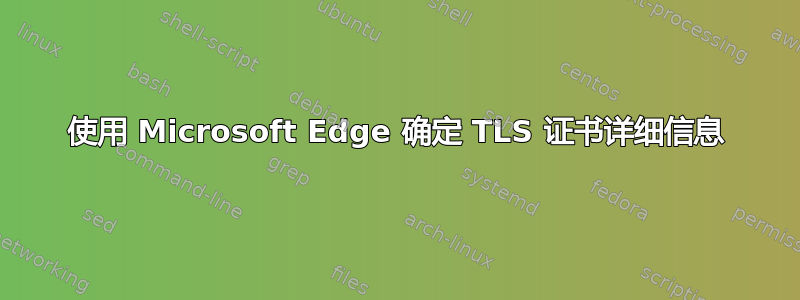 使用 Microsoft Edge 确定 TLS 证书详细信息