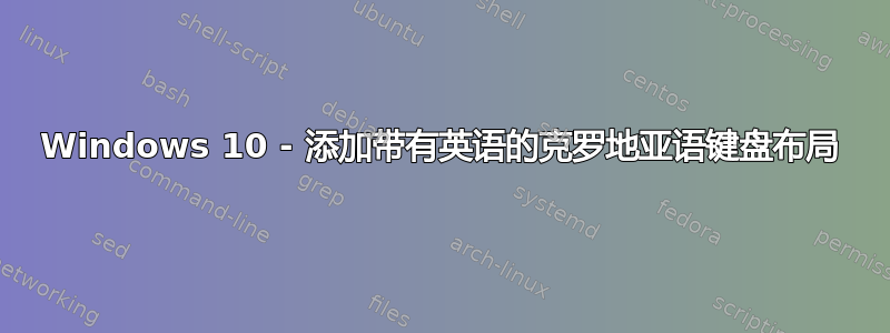 Windows 10 - 添加带有英语的克罗地亚语键盘布局