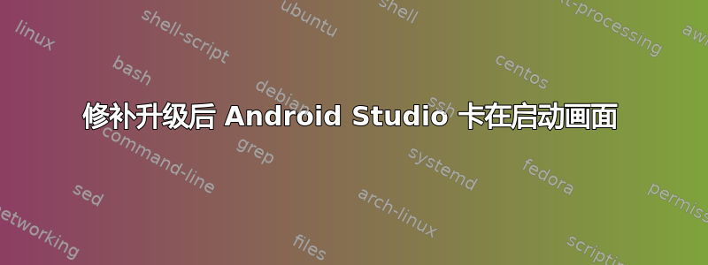 修补升级后 Android Studio 卡在启动画面