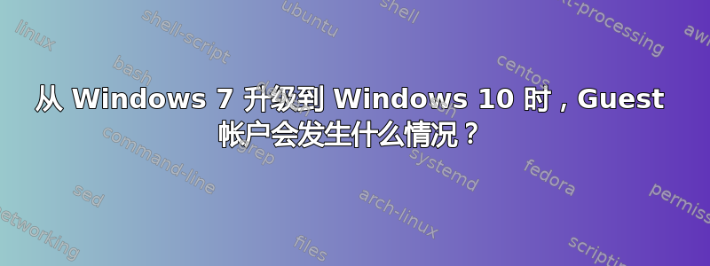 从 Windows 7 升级到 Windows 10 时，Guest 帐户会发生什么情况？