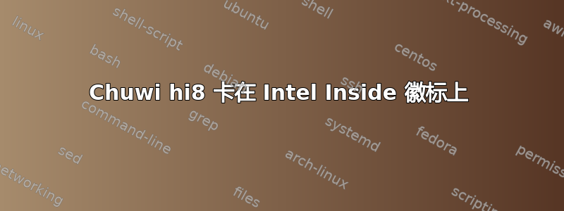 Chuwi hi8 卡在 Intel Inside 徽标上