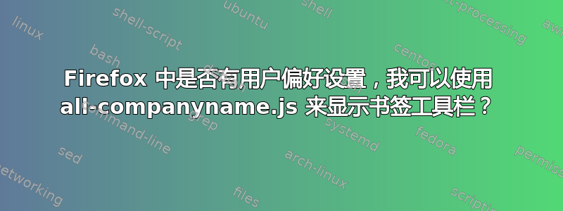 Firefox 中是否有用户偏好设置，我可以使用 all-companyname.js 来显示书签工具栏？