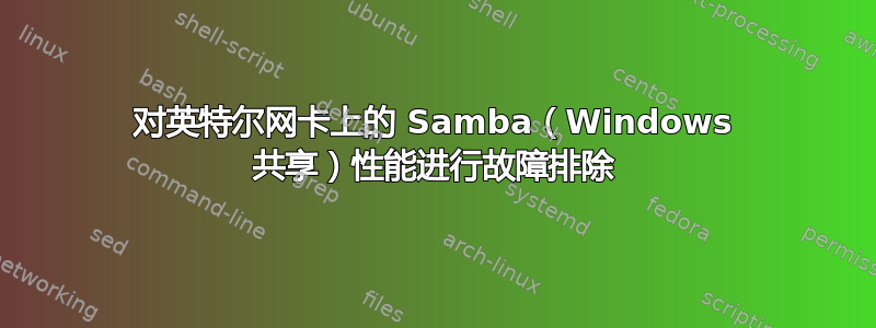 对英特尔网卡上的 Samba（Windows 共享）性能进行故障排除