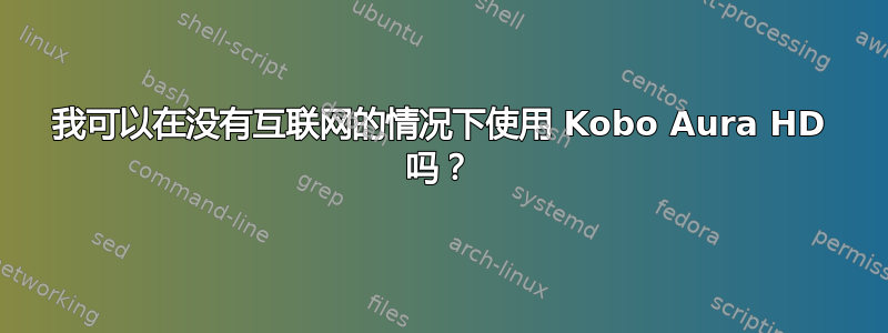 我可以在没有互联网的情况下使用 Kobo Aura HD 吗？